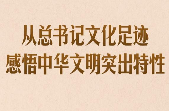 第一观察｜从总书记文化足迹感悟中华文明突出特性