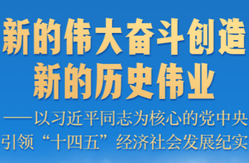 新的偉大奮斗創(chuàng)造新的歷史偉業(yè)——以習(xí)近平同志為核心的黨中央引領(lǐng)“十四五”經(jīng)濟(jì)社會發(fā)展紀(jì)實