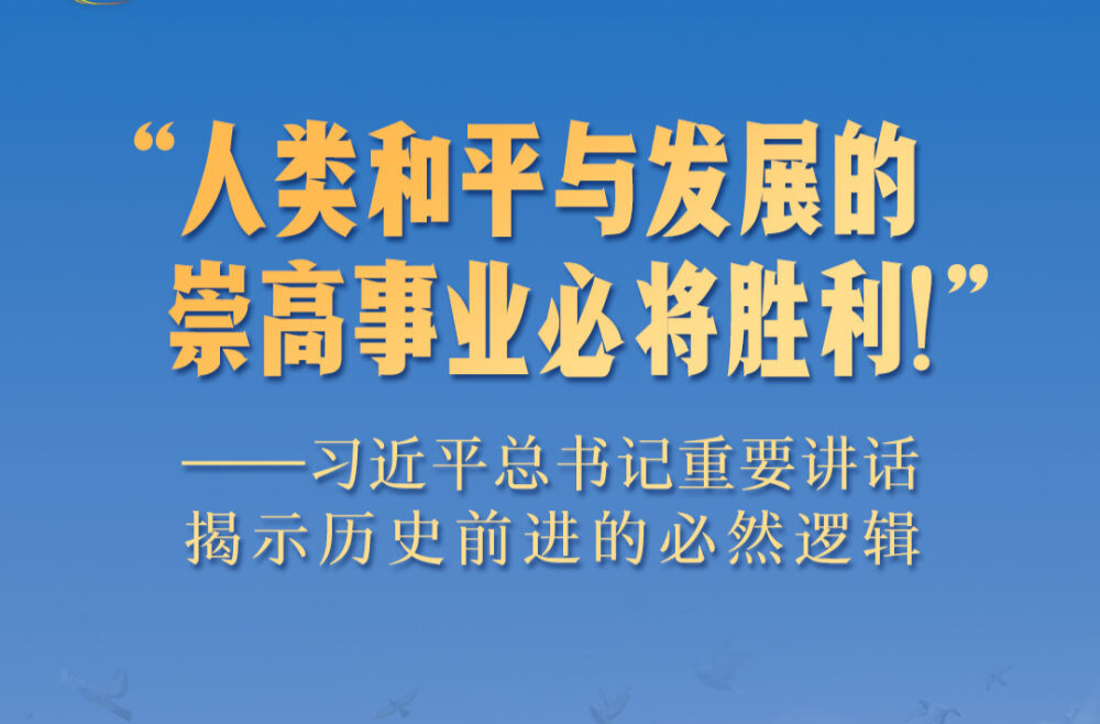 “人类和平与发展的崇高事业必将胜利！”——习近平总书记重要讲话揭示历史前进的必然逻辑
