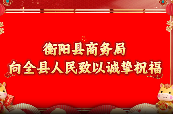 新春佳节，衡阳县商务局向全县人民致以诚挚祝福！